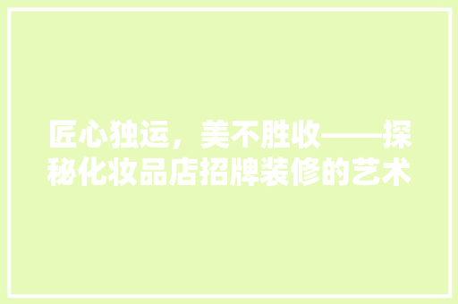 匠心独运，美不胜收——探秘化妆品店招牌装修的艺术魅力