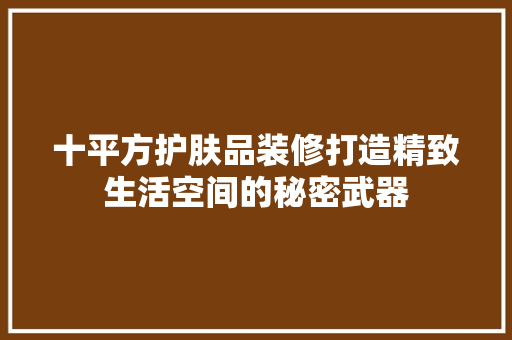 十平方护肤品装修打造精致生活空间的秘密武器
