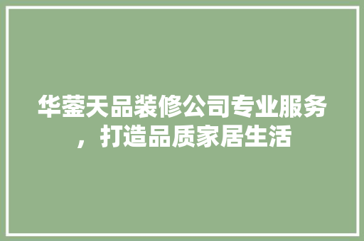 华蓥天品装修公司专业服务，打造品质家居生活