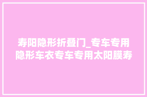 寿阳隐形折叠门_专车专用隐形车衣专车专用太阳膜寿阳膜哥寿阳贴膜