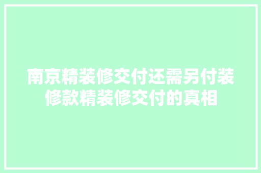 南京精装修交付还需另付装修款精装修交付的真相
