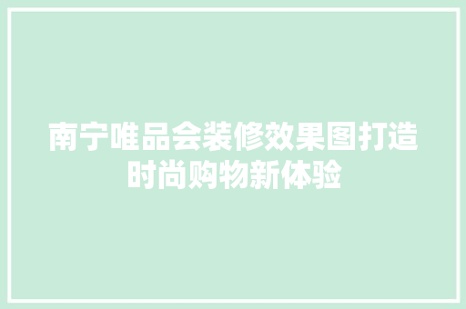 南宁唯品会装修效果图打造时尚购物新体验