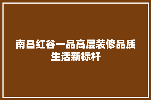 南昌红谷一品高层装修品质生活新标杆