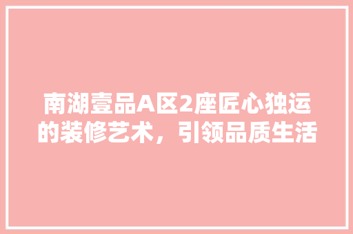 南湖壹品A区2座匠心独运的装修艺术，引领品质生活新潮流