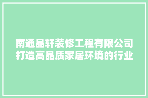 南通品轩装修工程有限公司打造高品质家居环境的行业先锋