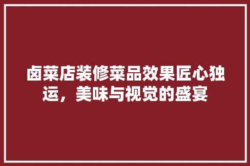 卤菜店装修菜品效果匠心独运，美味与视觉的盛宴