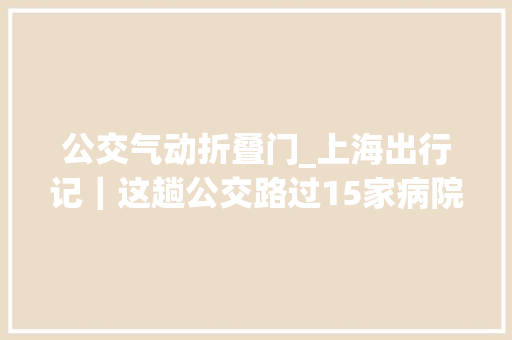 公交气动折叠门_上海出行记｜这趟公交路过15家病院现在他们方便多了