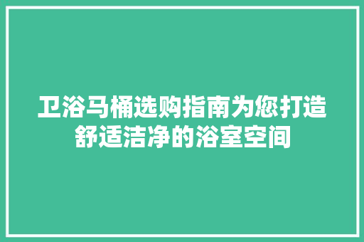 卫浴马桶选购指南为您打造舒适洁净的浴室空间