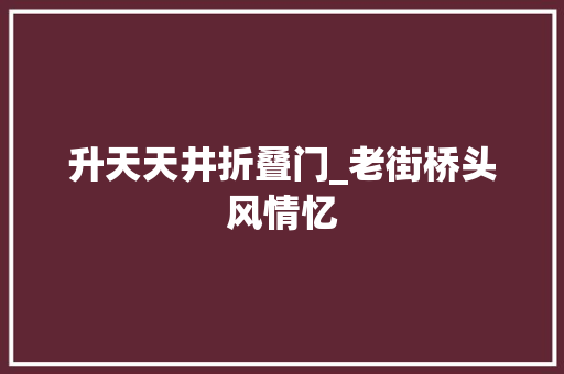 升天天井折叠门_老街桥头风情忆