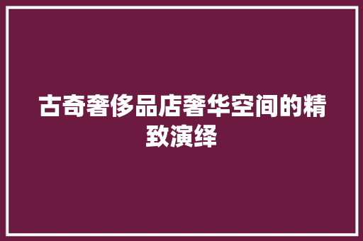 古奇奢侈品店奢华空间的精致演绎