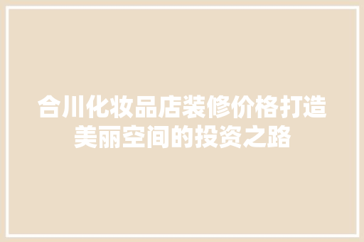 合川化妆品店装修价格打造美丽空间的投资之路