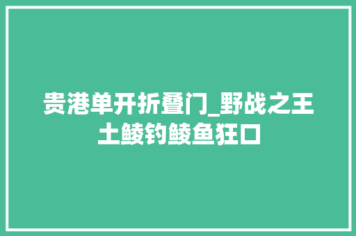 贵港单开折叠门_野战之王土鲮钓鲮鱼狂口