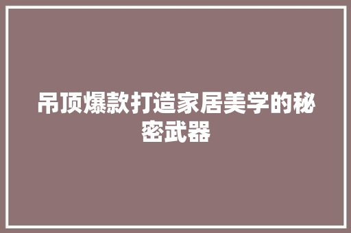 吊顶爆款打造家居美学的秘密武器
