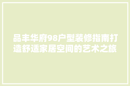 品丰华府98户型装修指南打造舒适家居空间的艺术之旅