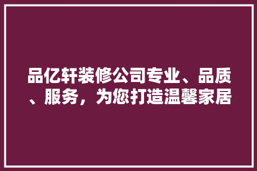 品亿轩装修公司专业、品质、服务，为您打造温馨家居
