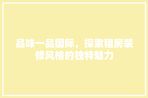 品味一品国际，探索租房装修风格的独特魅力