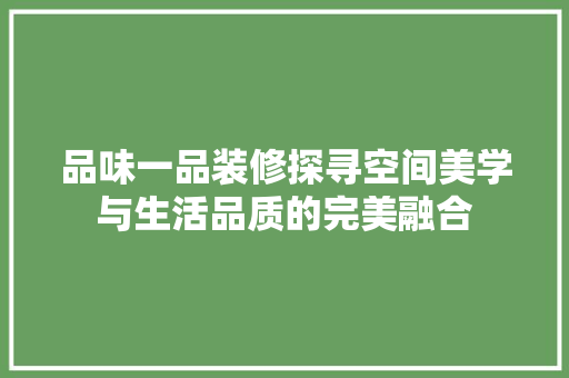 品味一品装修探寻空间美学与生活品质的完美融合