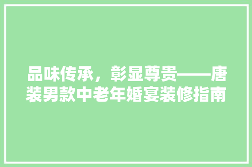 品味传承，彰显尊贵——唐装男款中老年婚宴装修指南