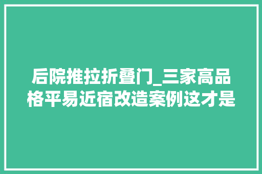 后院推拉折叠门_三家高品格平易近宿改造案例这才是平易近宿该有的调性