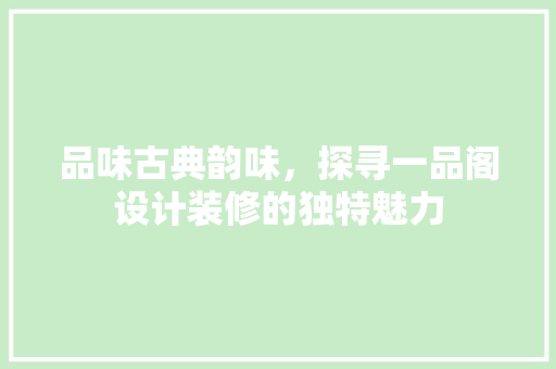 品味古典韵味，探寻一品阁设计装修的独特魅力