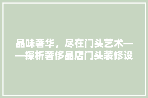 品味奢华，尽在门头艺术——探析奢侈品店门头装修设计之路
