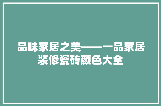 品味家居之美——一品家居装修瓷砖颜色大全