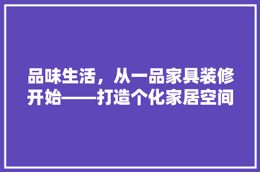 品味生活，从一品家具装修开始——打造个化家居空间