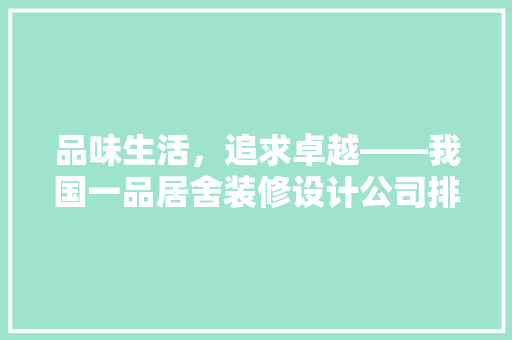 品味生活，追求卓越——我国一品居舍装修设计公司排名之巅