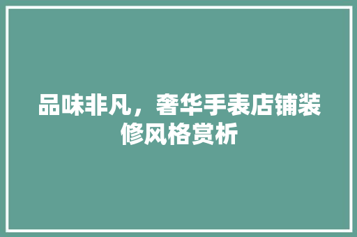 品味非凡，奢华手表店铺装修风格赏析