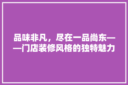品味非凡，尽在一品尚东——门店装修风格的独特魅力