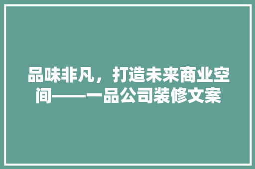 品味非凡，打造未来商业空间——一品公司装修文案
