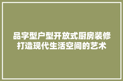 品字型户型开放式厨房装修打造现代生活空间的艺术