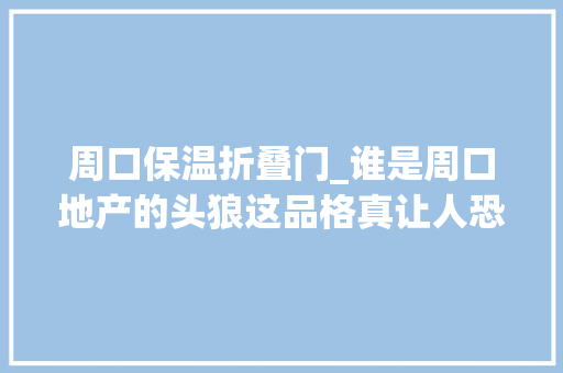 周口保温折叠门_谁是周口地产的头狼这品格真让人恐惧