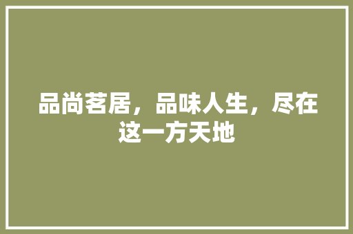 品尚茗居，品味人生，尽在这一方天地
