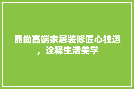 品尚高端家居装修匠心独运，诠释生活美学