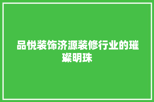 品悦装饰济源装修行业的璀璨明珠