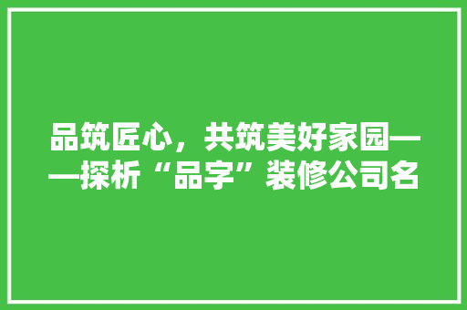 品筑匠心，共筑美好家园——探析“品字”装修公司名背后的企业文化与品牌价值