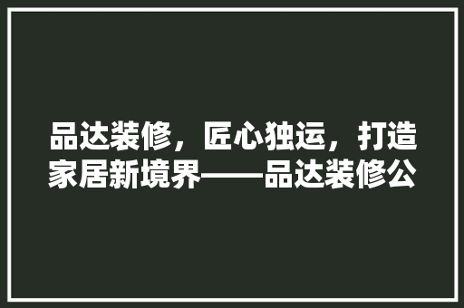 品达装修，匠心独运，打造家居新境界——品达装修公司电话背后的故事