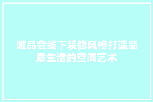 唯品会线下装修风格打造品质生活的空间艺术