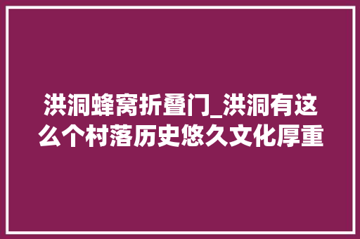 洪洞蜂窝折叠门_洪洞有这么个村落历史悠久文化厚重出土六千年前新石器陶片