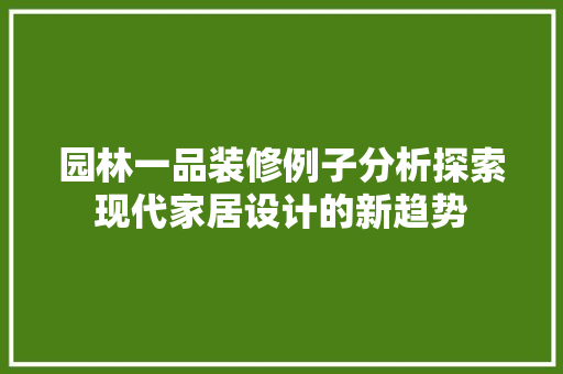 园林一品装修例子分析探索现代家居设计的新趋势