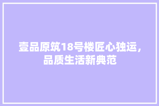 壹品原筑18号楼匠心独运，品质生活新典范