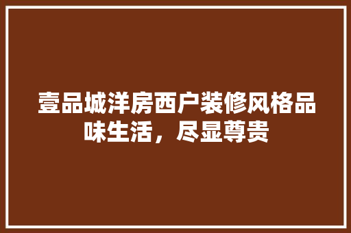 壹品城洋房西户装修风格品味生活，尽显尊贵