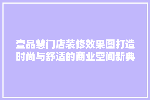 壹品慧门店装修效果图打造时尚与舒适的商业空间新典范