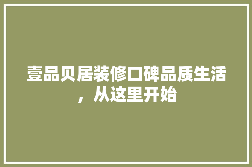 壹品贝居装修口碑品质生活，从这里开始