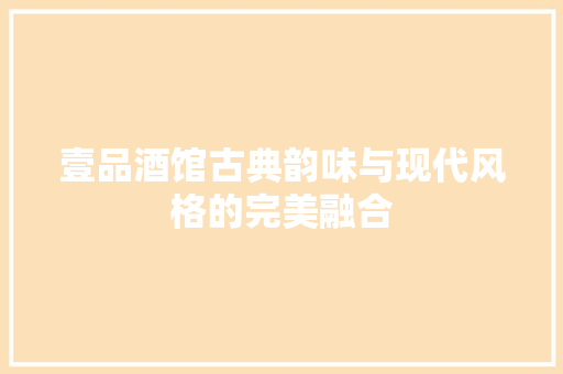 壹品酒馆古典韵味与现代风格的完美融合