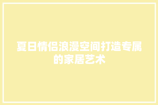 夏日情侣浪漫空间打造专属的家居艺术