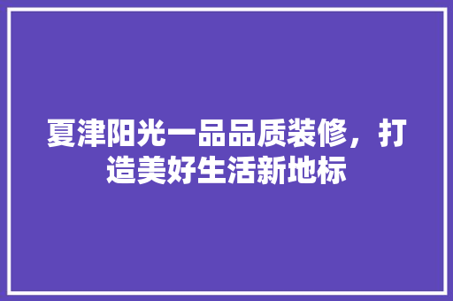 夏津阳光一品品质装修，打造美好生活新地标