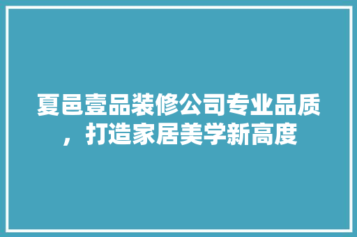 夏邑壹品装修公司专业品质，打造家居美学新高度