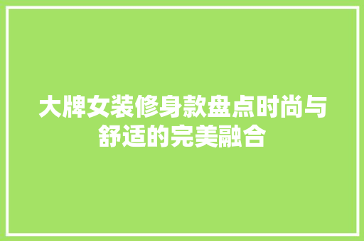 大牌女装修身款盘点时尚与舒适的完美融合